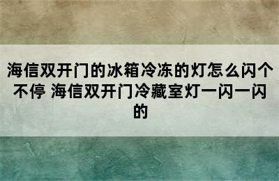 海信双开门的冰箱冷冻的灯怎么闪个不停 海信双开门冷藏室灯一闪一闪的